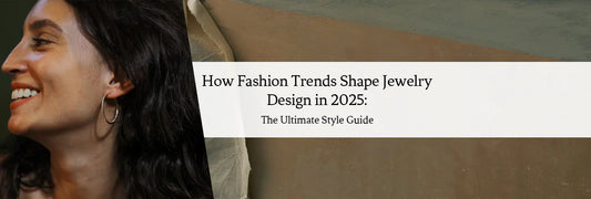 How Fashion Trends Shape Jewelry Design in 2025: The Ultimate Style Guide