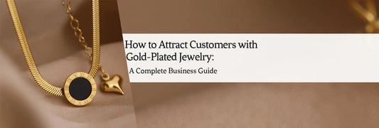 How to Attract Customers with Gold-Plated Jewelry: A Complete Business Guide