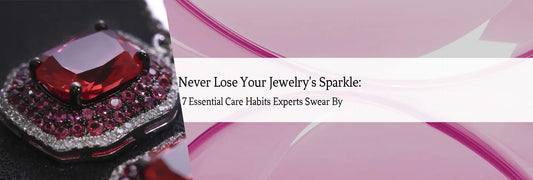 Never Lose Your Jewelry's Sparkle: 7 Essential Care Habits Experts Swear By