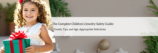 The Complete Children's Jewelry Safety Guide: Trends, Tips, and Age-Appropriate Selections