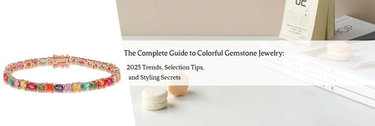 The Complete Guide to Colorful Gemstone Jewelry: 2025 Trends, Selection Tips, and Styling Secrets