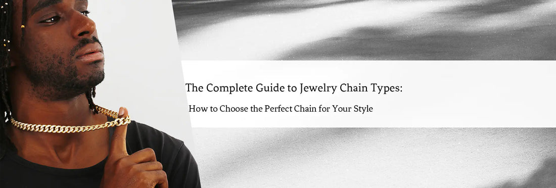 The Complete Guide to Jewelry Chain Types: How to Choose the Perfect Chain for Your Style