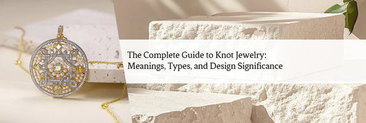 The Complete Guide to Knot Jewelry: Meanings, Types, and Design Significance