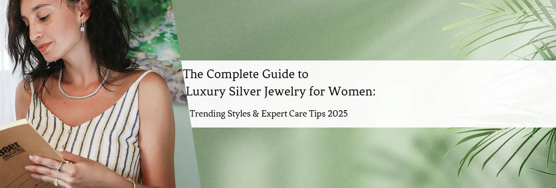 The Complete Guide to Luxury Silver Jewelry for Women: Trending Styles & Expert Care Tips 2025