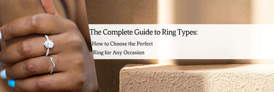 The Complete Guide to Ring Types: How to Choose the Perfect Ring for Any Occasion