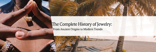 The Complete History of Jewelry: From Ancient Origins to Modern Trends
