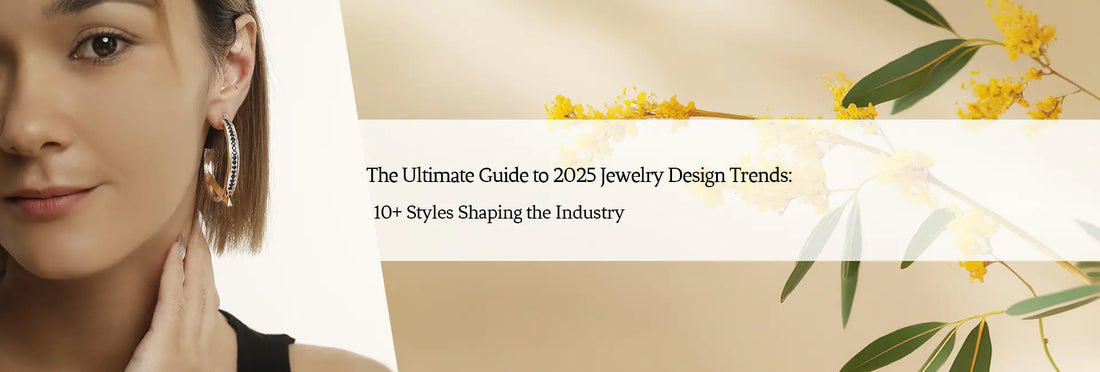 The Ultimate Guide to 2025 Jewelry Design Trends: 10+ Styles Shaping the Industry