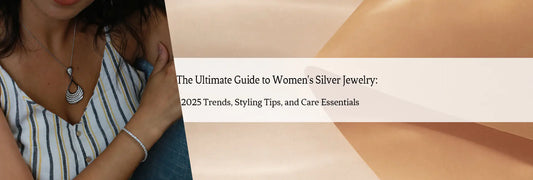 The Ultimate Guide to Women's Silver Jewelry: 2025 Trends, Styling Tips, and Care Essentials