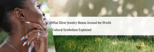What Silver Jewelry Means Around the World: Cultural Symbolism Explained